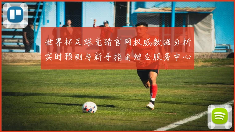 世界杯足球竞猜官网权威数据分析实时预测与新手指南综合服务中心