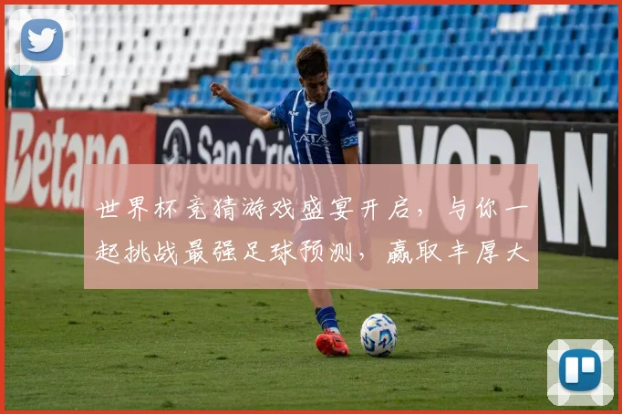 世界杯竞猜游戏盛宴开启，与你一起挑战最强足球预测，赢取丰厚大奖！