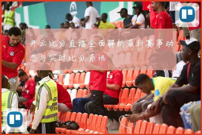 开云比分直播全面解析最新赛事动态与实时比分资讯