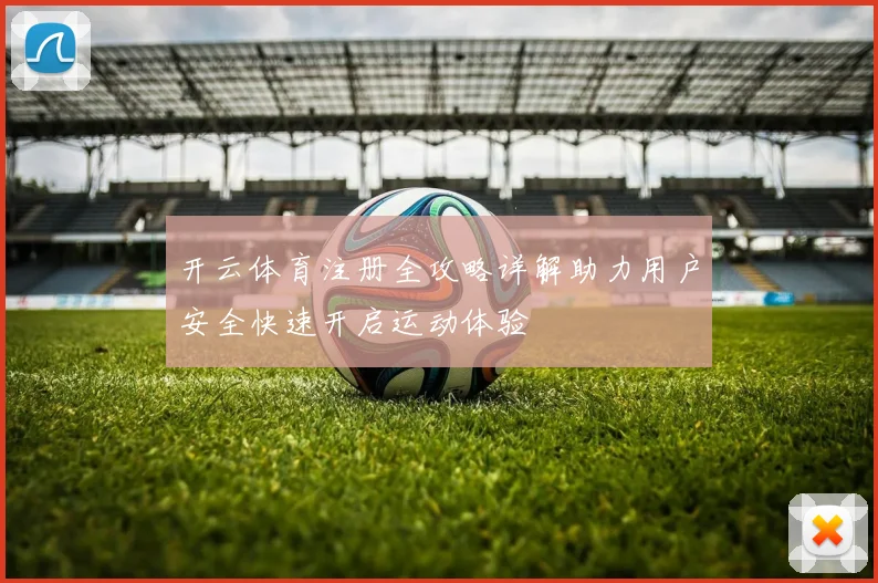 开云体育注册全攻略详解助力用户安全快速开启运动体验