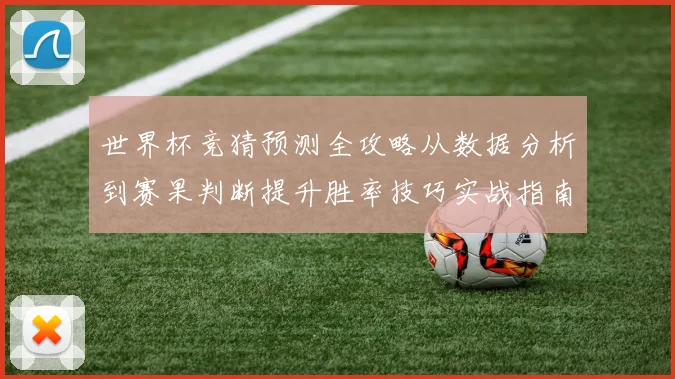 世界杯竞猜预测全攻略从数据分析到赛果判断提升胜率技巧实战指南