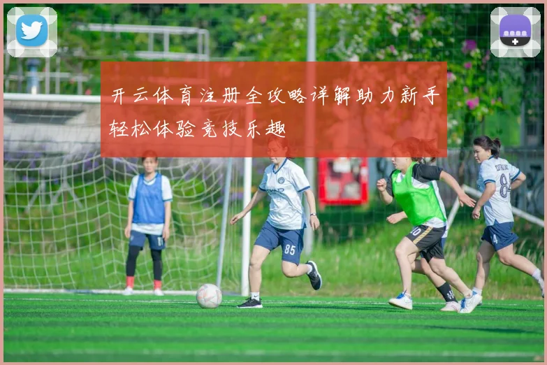 开云体育注册全攻略详解助力新手轻松体验竞技乐趣
