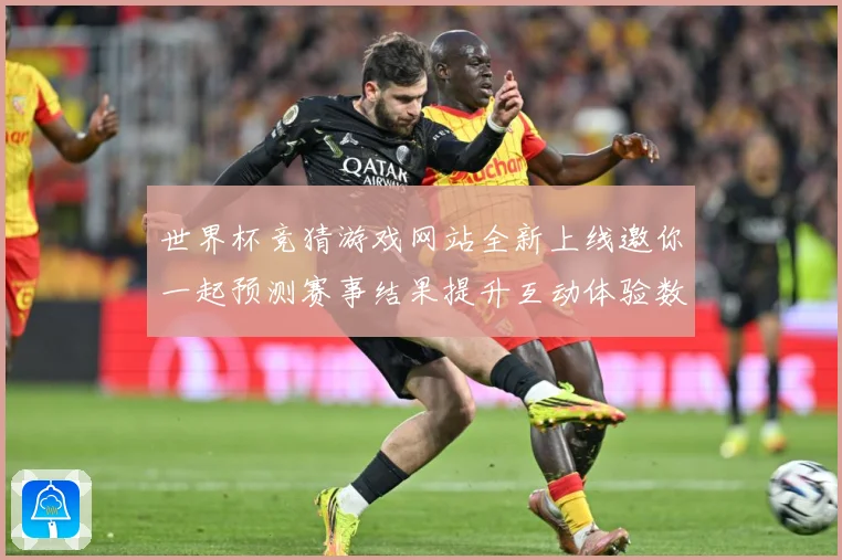 世界杯竞猜游戏网站全新上线邀你一起预测赛事结果提升互动体验数据研判