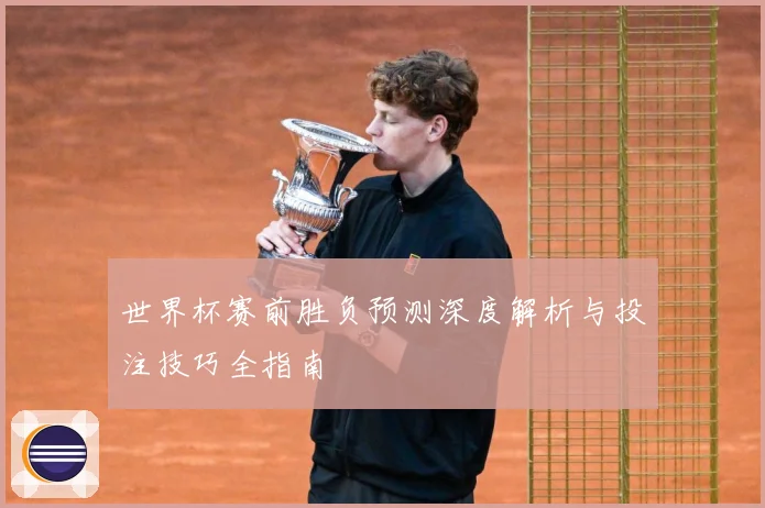 世界杯赛前胜负预测深度解析与投注技巧全指南