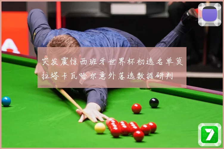 突发震惊西班牙世界杯初选名单莫拉塔卡瓦哈尔意外落选数据研判