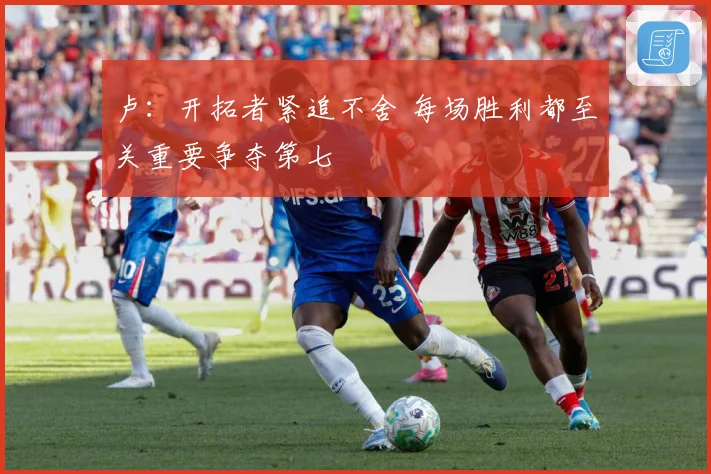 卢：开拓者紧追不舍 每场胜利都至关重要争夺第七