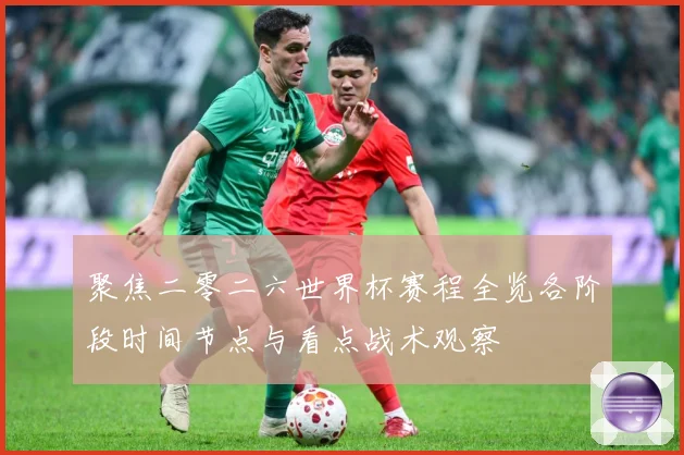 聚焦二零二六世界杯赛程全览各阶段时间节点与看点战术观察