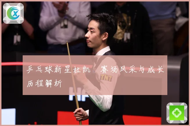 乒乓球新星杜凯琹赛场风采与成长历程解析