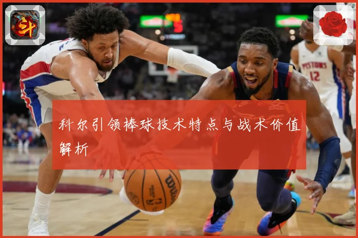 科尔引领棒球技术特点与战术价值解析