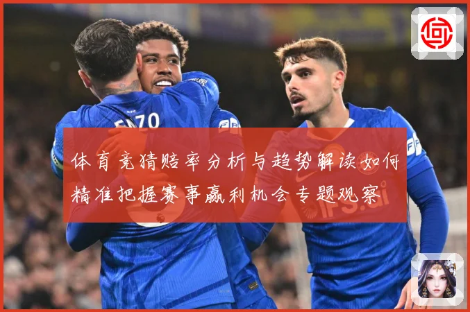 体育竞猜赔率分析与趋势解读如何精准把握赛事赢利机会专题观察