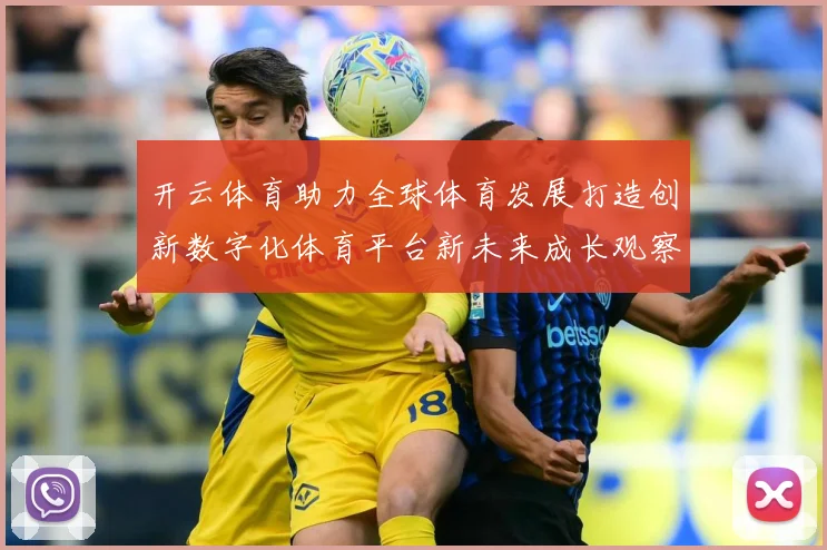 开云体育助力全球体育发展打造创新数字化体育平台新未来成长观察