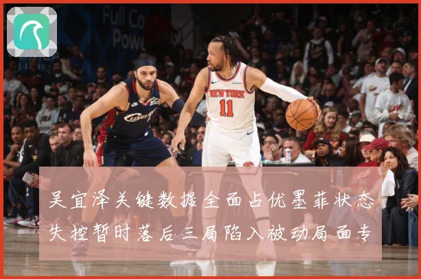 吴宜泽关键数据全面占优墨菲状态失控暂时落后三局陷入被动局面专题观察