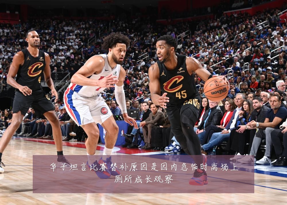 华子坦言比赛替补原因是因内急临时离场上厕所成长观察