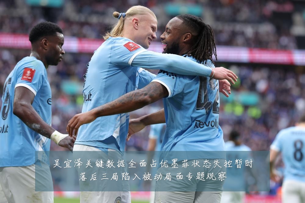 吴宜泽关键数据全面占优墨菲状态失控暂时落后三局陷入被动局面专题观察