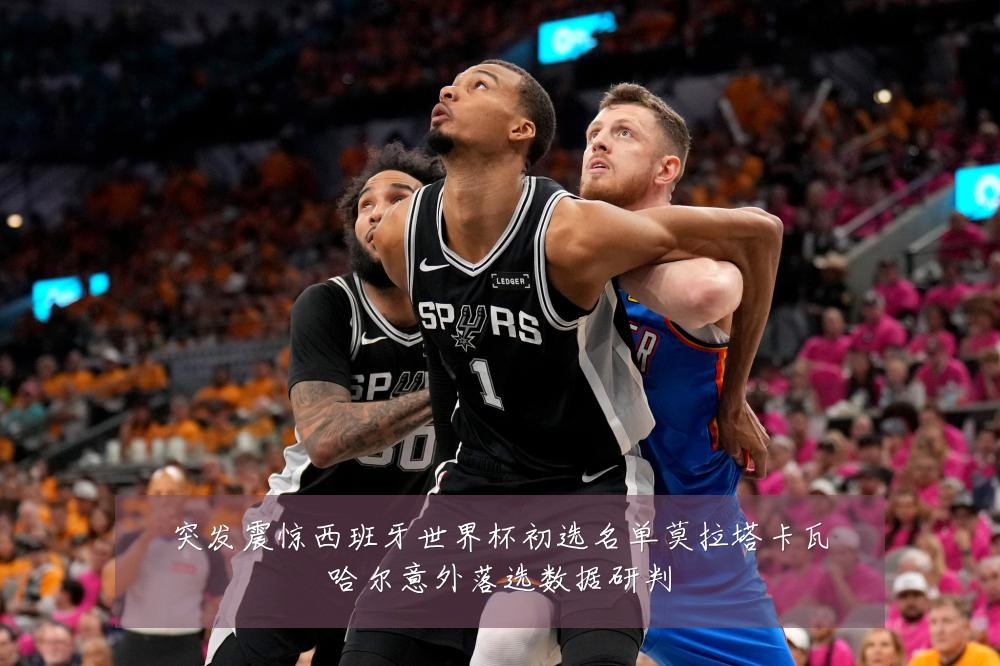 突发震惊西班牙世界杯初选名单莫拉塔卡瓦哈尔意外落选数据研判